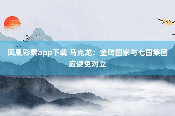凤凰彩票app下载 马克龙：金砖国家与七国集团应避免对立