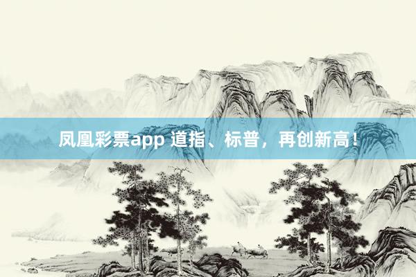凤凰彩票app 道指、标普，再创新高！