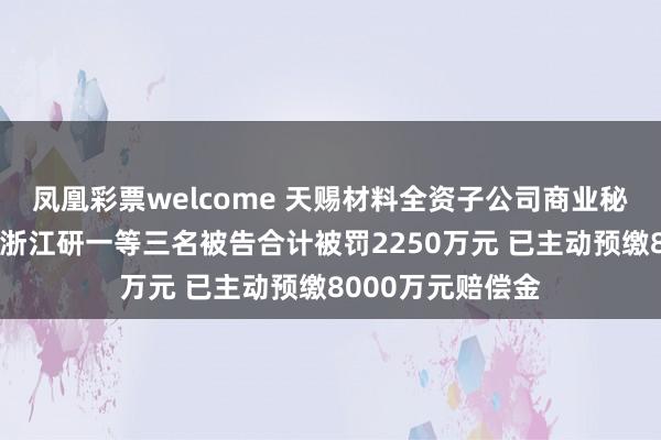 凤凰彩票welcome 天赐材料全资子公司商业秘密案一审落锤：浙江研一等三名被告合计被罚2250万元 已主动预缴8000万元赔偿金