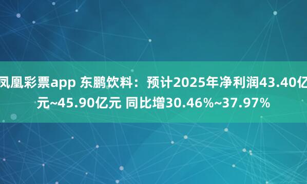 凤凰彩票app 东鹏饮料：预计2025年净利润43.40亿元~45.90亿元 同比增30.46%~37.97%