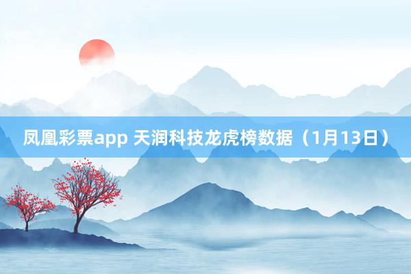 凤凰彩票app 天润科技龙虎榜数据（1月13日）