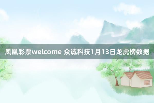 凤凰彩票welcome 众诚科技1月13日龙虎榜数据
