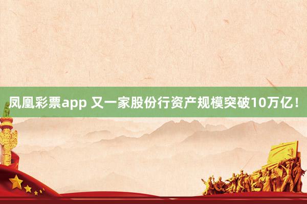 凤凰彩票app 又一家股份行资产规模突破10万亿！