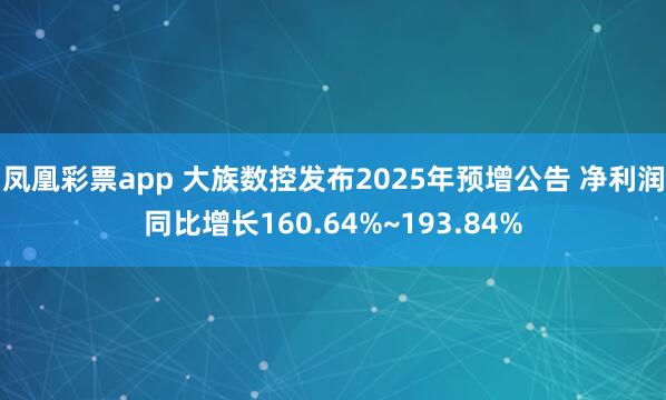 凤凰彩票app 大族数控发布2025年预增公告 净利润同比增长160.64%~193.84%