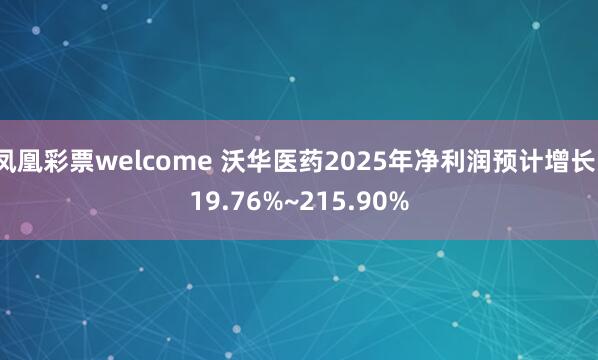 凤凰彩票welcome 沃华医药2025年净利润预计增长119.76%~215.90%