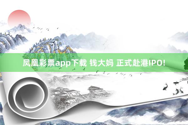 凤凰彩票app下载 钱大妈 正式赴港IPO!