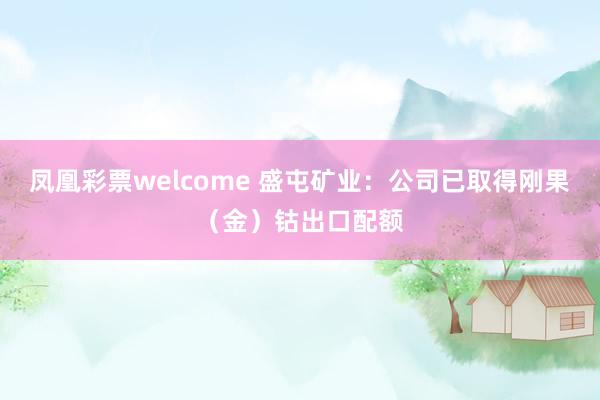 凤凰彩票welcome 盛屯矿业：公司已取得刚果（金）钴出口配额