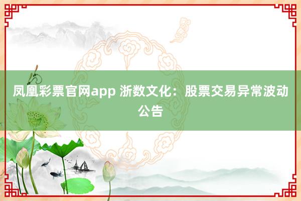 凤凰彩票官网app 浙数文化：股票交易异常波动公告