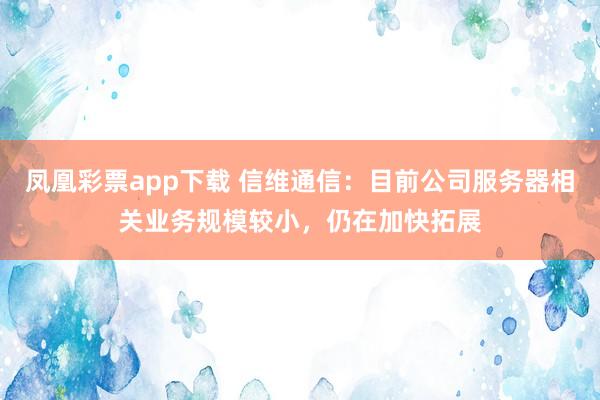 凤凰彩票app下载 信维通信：目前公司服务器相关业务规模较小，仍在加快拓展
