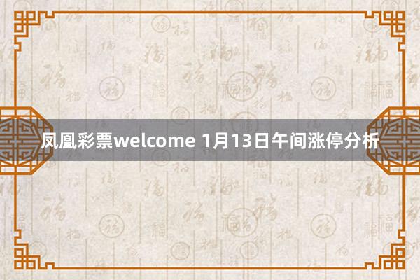 凤凰彩票welcome 1月13日午间涨停分析