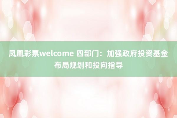 凤凰彩票welcome 四部门：加强政府投资基金布局规划和投向指导