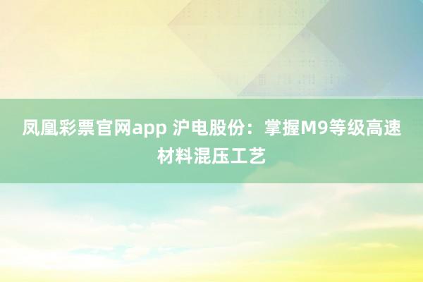 凤凰彩票官网app 沪电股份：掌握M9等级高速材料混压工艺
