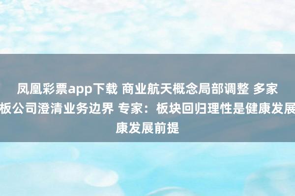 凤凰彩票app下载 商业航天概念局部调整 多家科创板公司澄清业务边界 专家：板块回归理性是健康发展前提