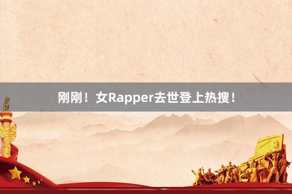 刚刚！女Rapper去世登上热搜！