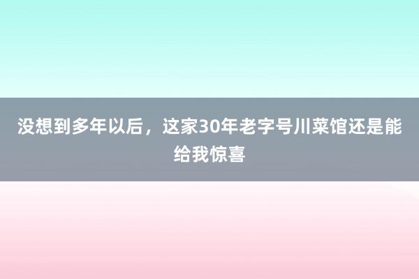 没想到多年以后，这家30年老字号川菜馆还是能给我惊喜