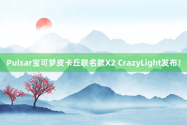 Pulsar宝可梦皮卡丘联名款X2 CrazyLight发布！