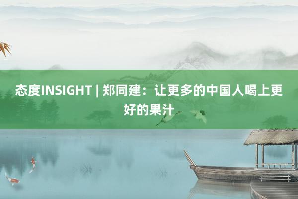 态度INSIGHT | 郑同建：让更多的中国人喝上更好的果汁