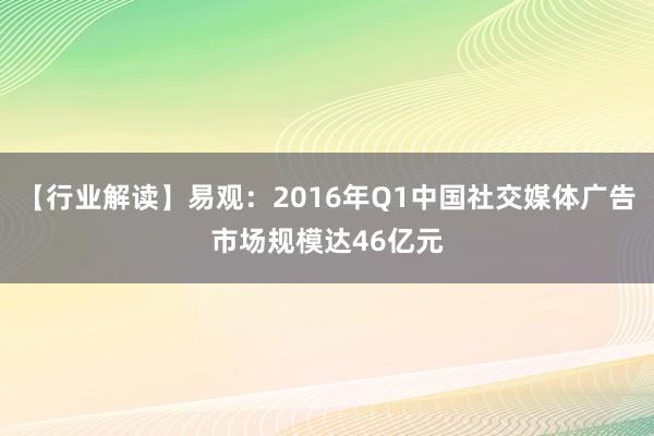 【行业解读】易观：2016年Q1中国社交媒体广告市场规模达46亿元