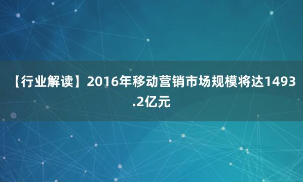 【行业解读】2016年移动营销市场规模将达1493.2亿元