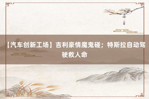 【汽车创新工场】吉利豪情魔鬼碰；特斯拉自动驾驶救人命