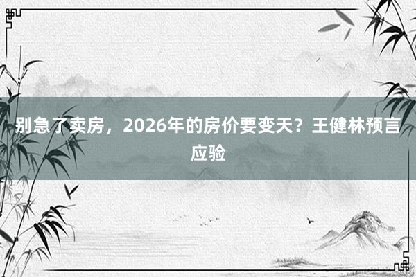 别急了卖房，2026年的房价要变天？王健林预言应验