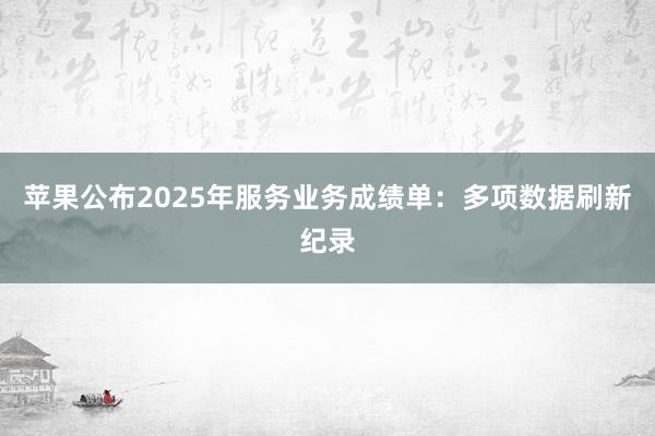 苹果公布2025年服务业务成绩单：多项数据刷新纪录