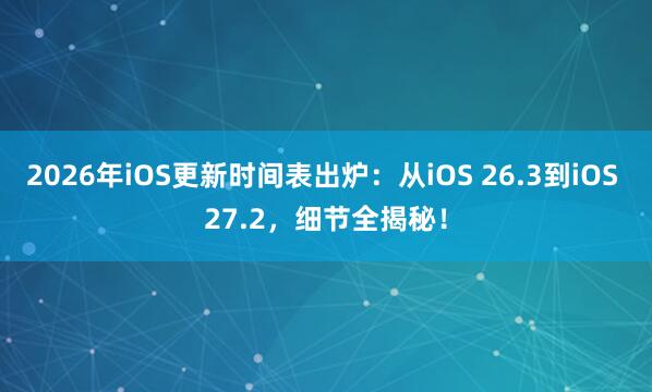 2026年iOS更新时间表出炉：从iOS 26.3到iOS 27.2，细节全揭秘！