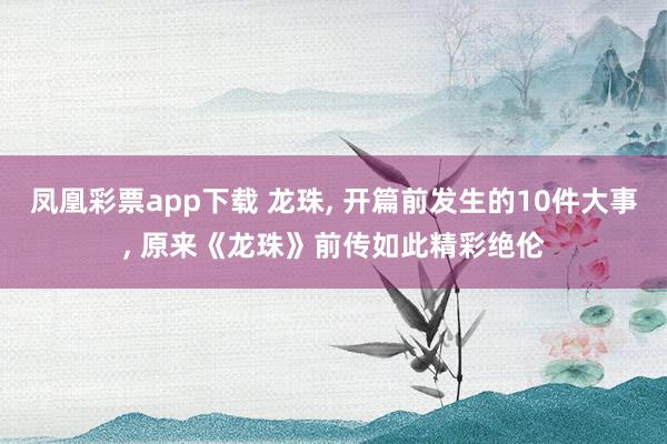 凤凰彩票app下载 龙珠, 开篇前发生的10件大事, 原来《龙珠》前传如此精彩绝伦