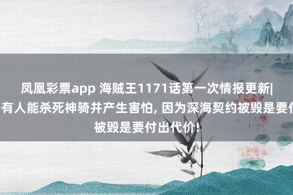 凤凰彩票app 海贼王1171话第一次情报更新|伊姆惊讶有人能杀死神骑并产生害怕, 因为深海契约被毁是要付出代价!