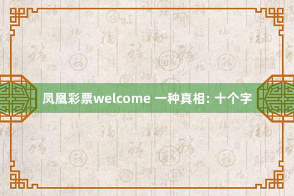 凤凰彩票welcome 一种真相: 十个字