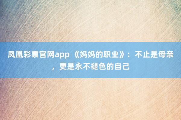 凤凰彩票官网app 《妈妈的职业》:不止是母亲,更是永不褪色的自己