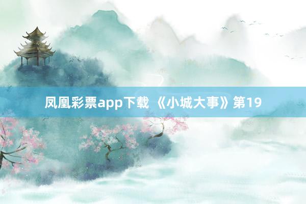 凤凰彩票app下载 《小城大事》第19