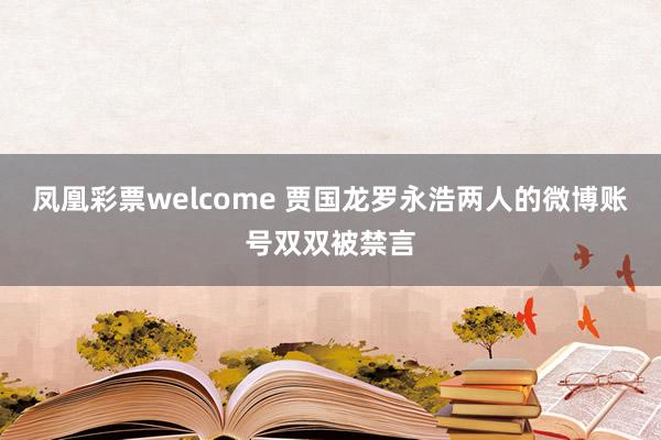凤凰彩票welcome 贾国龙罗永浩两人的微博账号双双被禁言