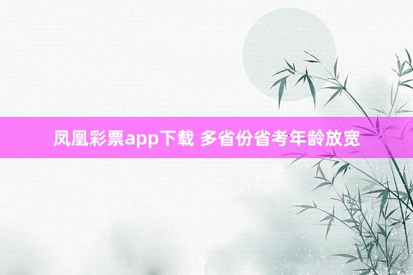 凤凰彩票app下载 多省份省考年龄放宽
