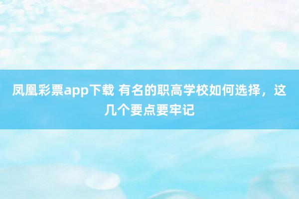 凤凰彩票app下载 有名的职高学校如何选择,这几个要点要牢记