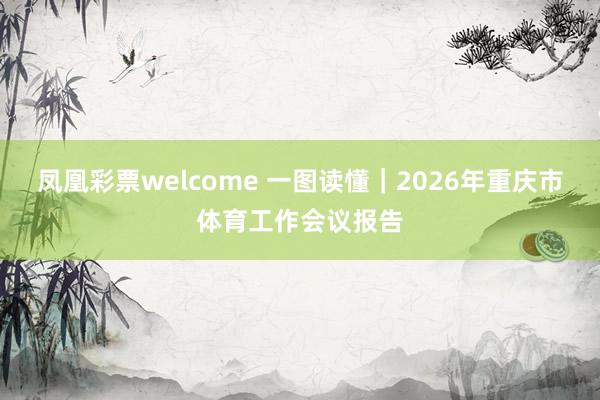 凤凰彩票welcome 一图读懂|2026年重庆市体育工作会议报告