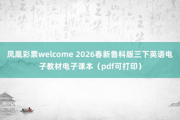 凤凰彩票welcome 2026春新鲁科版三下英语电子教材电子课本（pdf可打印）
