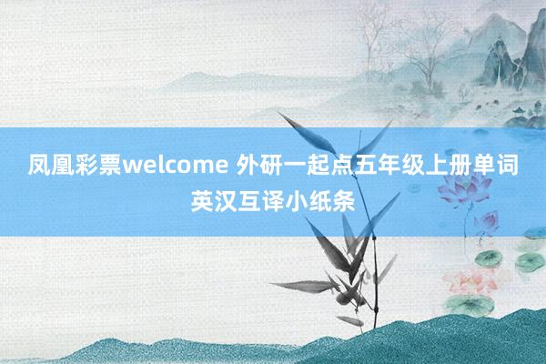 凤凰彩票welcome 外研一起点五年级上册单词英汉互译小纸条