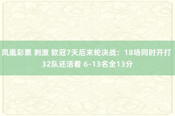 凤凰彩票 刺激 欧冠7天后末轮决战：18场同时开打 32队还活着 6-13名全13分