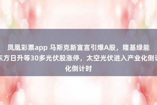 凤凰彩票app 马斯克新宣言引爆A股,隆基绿能、东方日升等30多光伏股涨停,太空光伏进入产业化倒计时