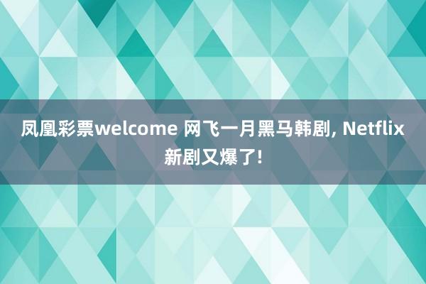 凤凰彩票welcome 网飞一月黑马韩剧, Netflix新剧又爆了!