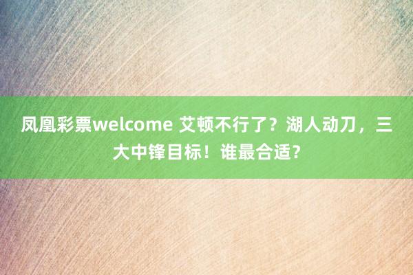 凤凰彩票welcome 艾顿不行了？湖人动刀，三大中锋目标！谁最合适？