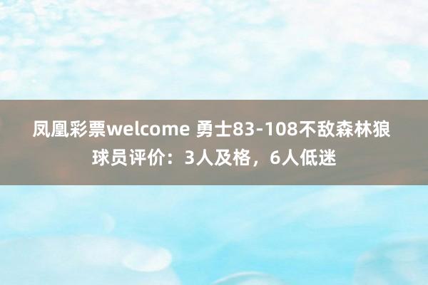 凤凰彩票welcome 勇士83-108不敌森林狼 球员评价：3人及格，6人低迷