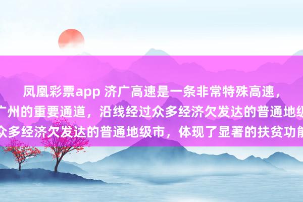 凤凰彩票app 济广高速是一条非常特殊高速,是连接山东济南与广东广州的重要通道,沿线经过众多经济欠发达的普通地级市,体现了显著的扶贫功能