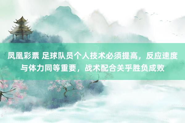 凤凰彩票 足球队员个人技术必须提高，反应速度与体力同等重要，战术配合关乎胜负成败