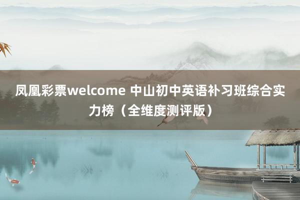 凤凰彩票welcome 中山初中英语补习班综合实力榜（全维度测评版）
