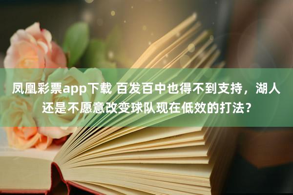 凤凰彩票app下载 百发百中也得不到支持,湖人还是不愿意改变球队现在低效的打法?