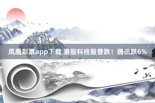 凤凰彩票app下载 港股科技股普跌！腾讯跌6%