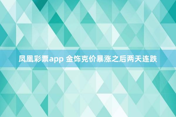凤凰彩票app 金饰克价暴涨之后两天连跌
