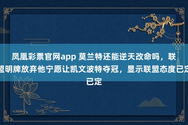 凤凰彩票官网app 莫兰特还能逆天改命吗，联盟明牌放弃他宁愿让凯文波特夺冠，显示联盟态度已定